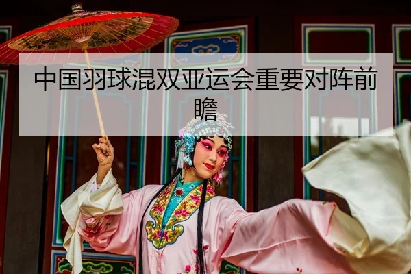 中国羽球混双亚运会重要对阵前瞻